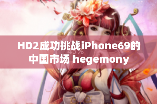 HD2成功挑战iPhone69的中国市场 hegemony