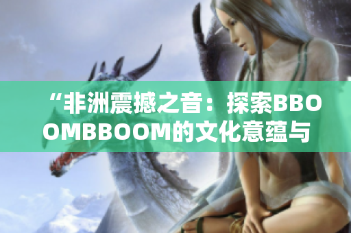 “非洲震撼之音：探索BBOOMBBOOM的文化意蕴与社会影响”