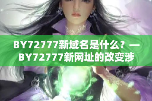 BY72777新域名是什么？—BY72777新网址的改变涉及什么？