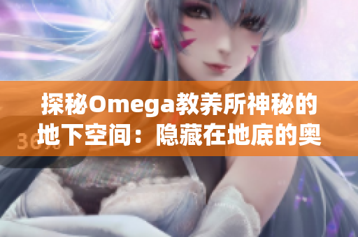 探秘Omega教养所神秘的地下空间：隐藏在地底的奥秘