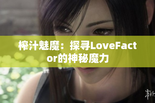 榨汁魅魔：探寻LoveFactor的神秘魔力