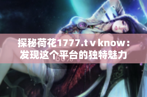 探秘荷花1777.tⅴknow：发现这个平台的独特魅力