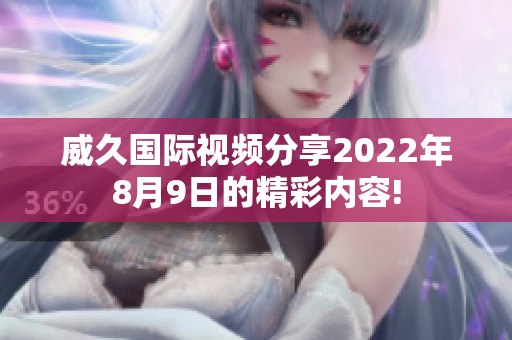 威久国际视频分享2022年8月9日的精彩内容!