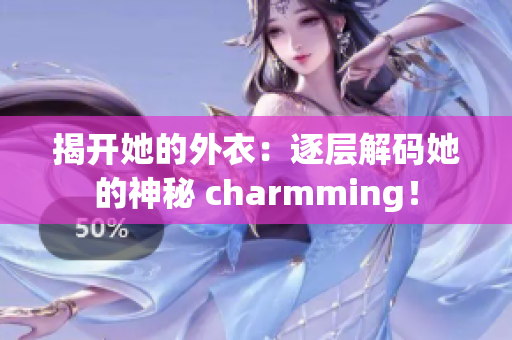 揭开她的外衣：逐层解码她的神秘 charmming！