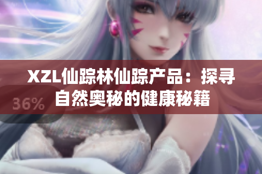 XZL仙踪林仙踪产品：探寻自然奥秘的健康秘籍