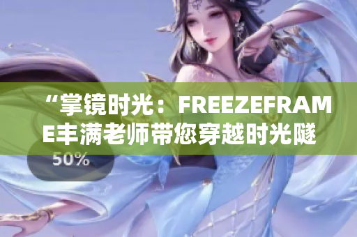 “掌镜时光：FREEZEFRAME丰满老师带您穿越时光隧道”