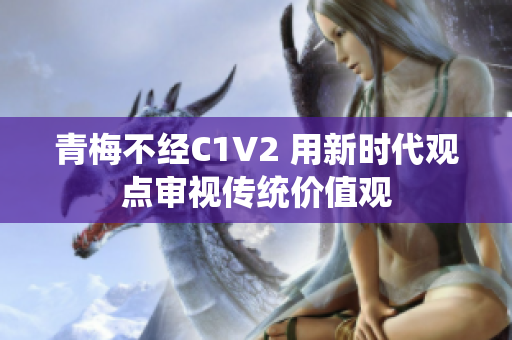 青梅不经C1V2 用新时代观点审视传统价值观