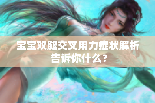 宝宝双腿交叉用力症状解析 告诉你什么？