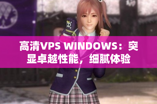 高清VPS WINDOWS：突显卓越性能，细腻体验