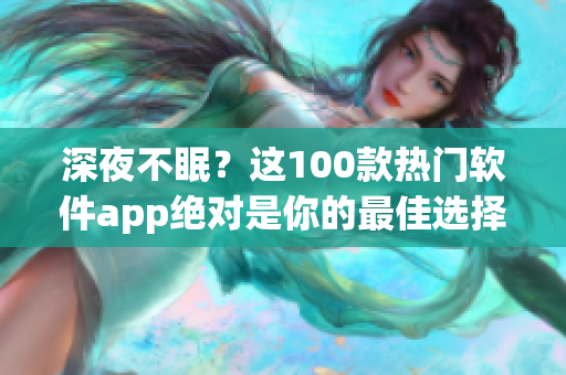 深夜不眠？这100款热门软件app绝对是你的最佳选择!