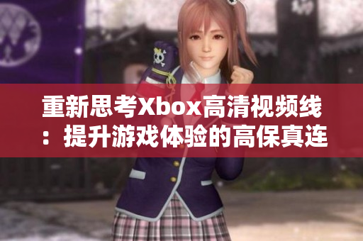 重新思考Xbox高清视频线：提升游戏体验的高保真连接