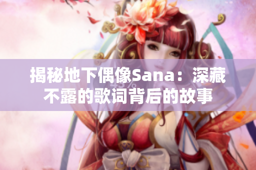 揭秘地下偶像Sana：深藏不露的歌词背后的故事