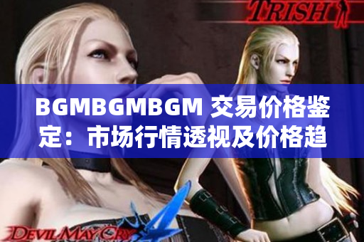 BGMBGMBGM 交易价格鉴定：市场行情透视及价格趋势解读