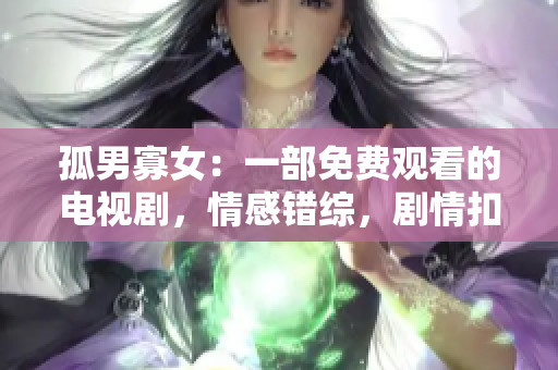 孤男寡女：一部免费观看的电视剧，情感错综，剧情扣人心弦