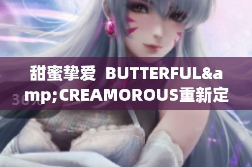 甜蜜挚爱  BUTTERFUL&CREAMOROUS重新定义日常美食