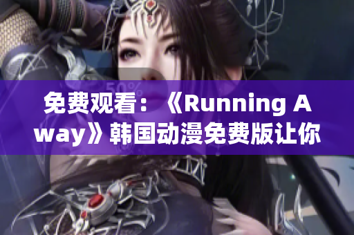 免费观看：《Running Away》韩国动漫免费版让你畅快奔跑的故事