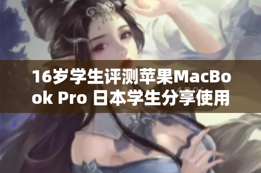 16岁学生评测苹果MacBook Pro 日本学生分享使用经验