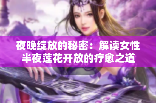 夜晚绽放的秘密：解读女性半夜莲花开放的疗愈之道