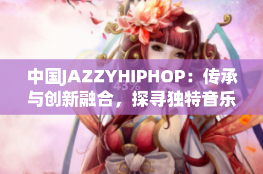 中国JAZZYHIPHOP：传承与创新融合，探寻独特音乐美学