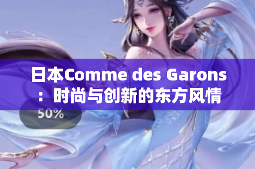 日本Comme des Garons：时尚与创新的东方风情