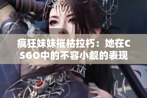 疯狂妹妹摧枯拉朽：她在CSGO中的不容小觑的表现