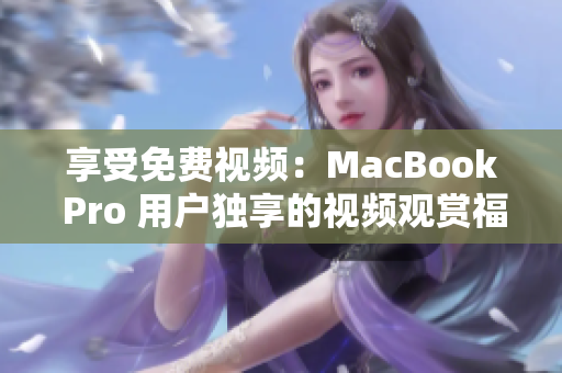 享受免费视频：MacBook Pro 用户独享的视频观赏福利