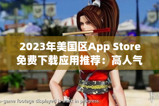 2023年美国区App Store免费下载应用推荐：高人气应用大盘点