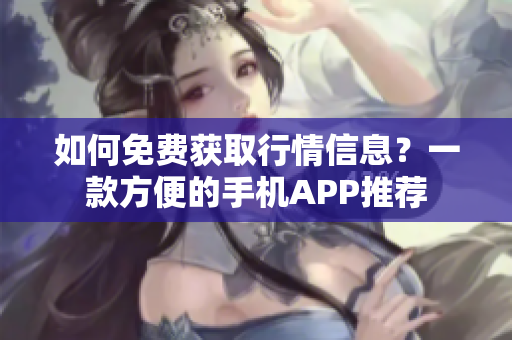 如何免费获取行情信息？一款方便的手机APP推荐