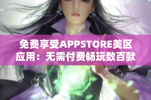 免费享受APPSTORE美区应用：无需付费畅玩数百款精彩应用