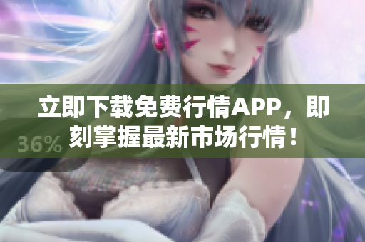 立即下载免费行情APP，即刻掌握最新市场行情！