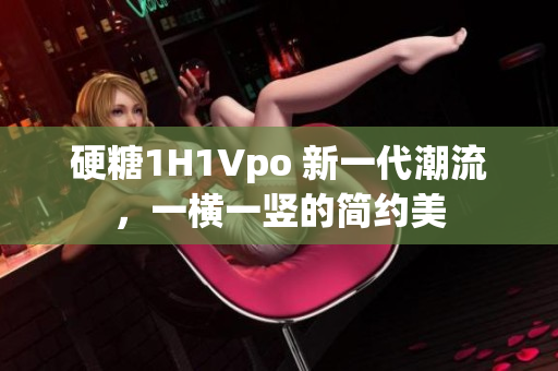 硬糖1H1Vpo 新一代潮流，一横一竖的简约美