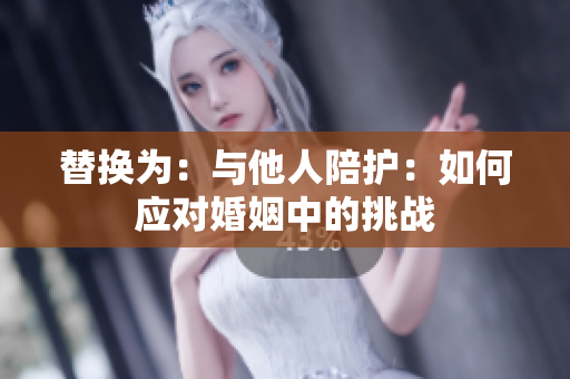 替换为：与他人陪护：如何应对婚姻中的挑战