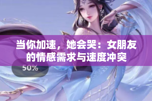 当你加速，她会哭：女朋友的情感需求与速度冲突