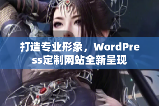 打造专业形象，WordPress定制网站全新呈现