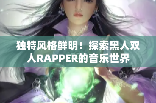 独特风格鲜明！探索黑人双人RAPPER的音乐世界