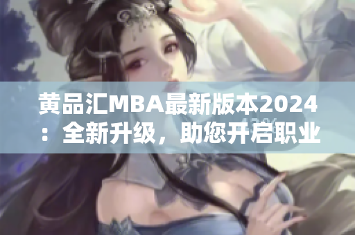 黄品汇MBA最新版本2024：全新升级，助您开启职业新篇章