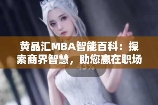 黄品汇MBA智能百科：探索商界智慧，助您赢在职场