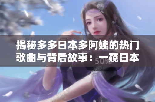 揭秘多多日本多阿姨的热门歌曲与背后故事：一窥日本流行音乐文化