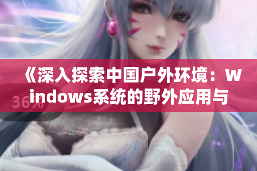 《深入探索中国户外环境：Windows系统的野外应用与实践》