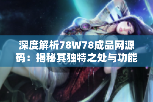 深度解析78W78成品网源码：揭秘其独特之处与功能优势