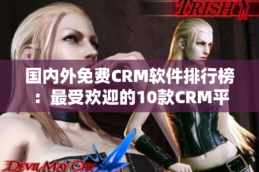 国内外免费CRM软件排行榜：最受欢迎的10款CRM平台推荐