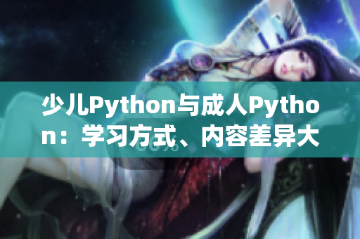 少儿Python与成人Python：学习方式、内容差异大揭秘