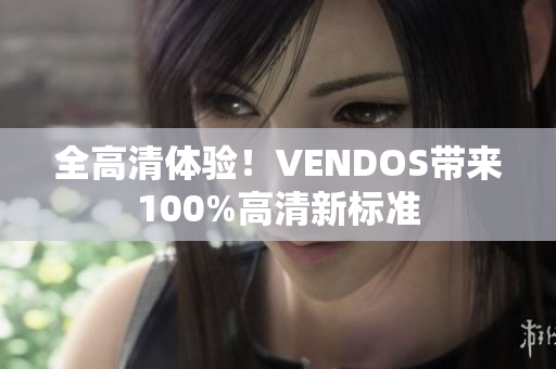 全高清体验！VENDOS带来100%高清新标准