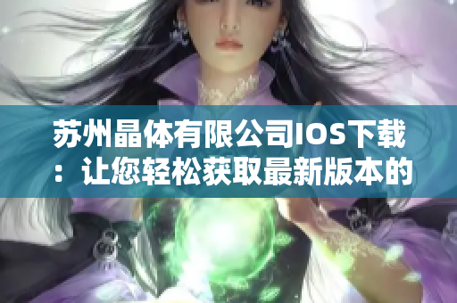 苏州晶体有限公司IOS下载：让您轻松获取最新版本的应用程序