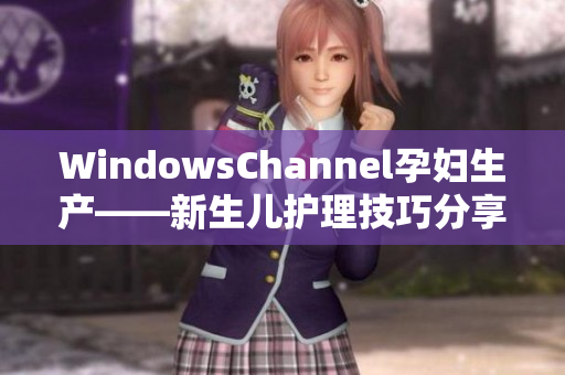 WindowsChannel孕妇生产——新生儿护理技巧分享