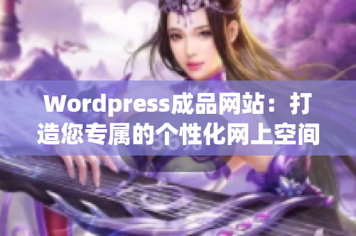 Wordpress成品网站：打造您专属的个性化网上空间