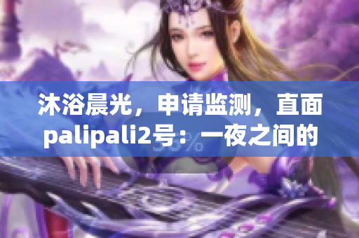 沐浴晨光，申请监测，直面palipali2号：一夜之间的考验