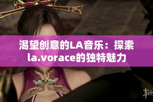 渴望创意的LA音乐：探索la.vorace的独特魅力