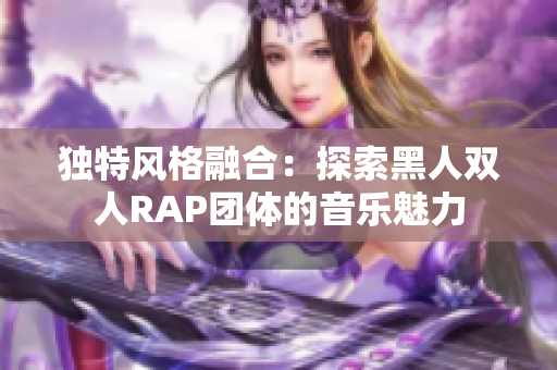 独特风格融合：探索黑人双人RAP团体的音乐魅力