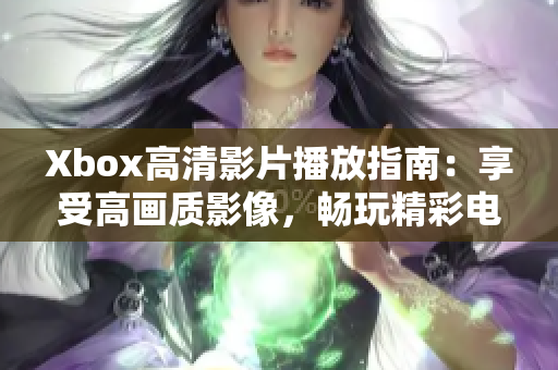 Xbox高清影片播放指南：享受高画质影像，畅玩精彩电影